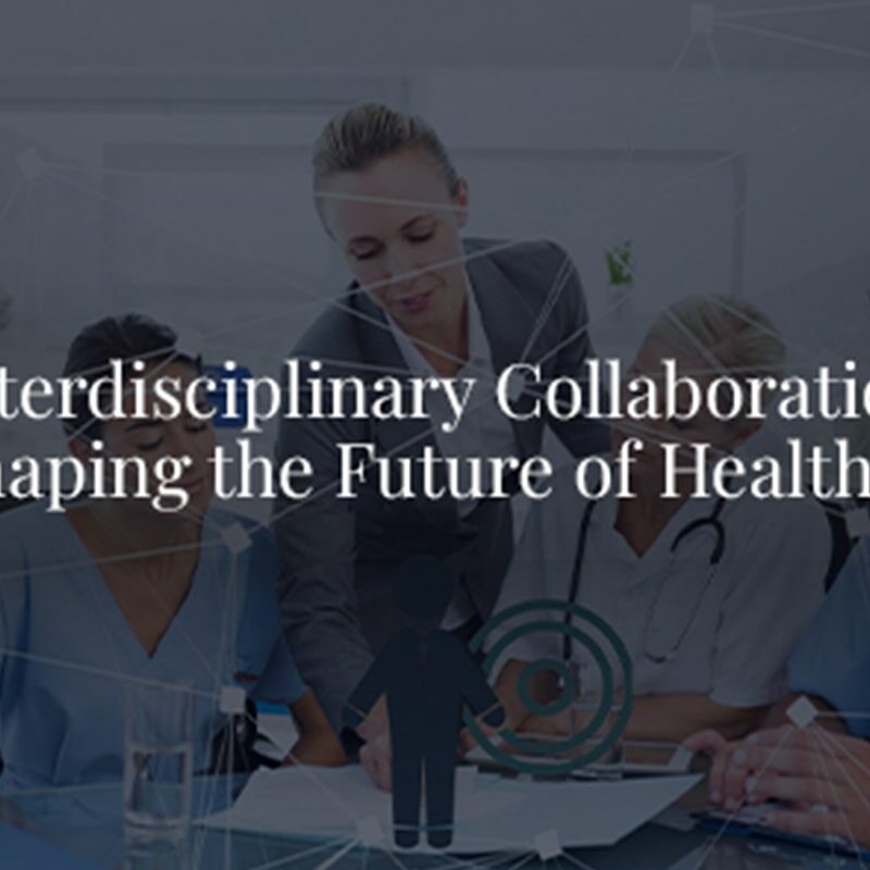 Interdisciplinary Collaboration is Shaping the Future of Healthcare